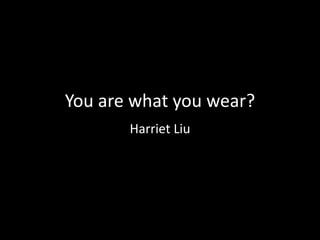 You are what you wear?
Harriet Liu

 
