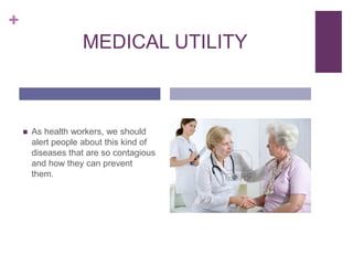 +

MEDICAL UTILITY



As health workers, we should
alert people about this kind of
diseases that are so contagious
and how they can prevent
them.

 