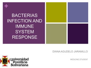 +
BACTERIAS
INFECTION AND
IMMUNE
SYSTEM
RESPONSE
DIANA AGUDELO JARAMILLO
MEDICINE STUDENT

 
