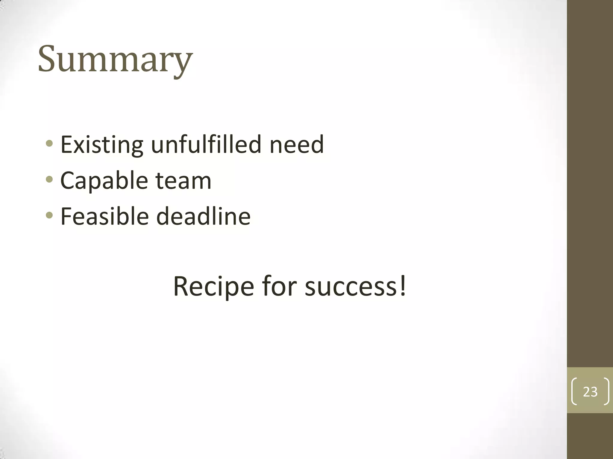 Summary
• Existing unfulfilled need
• Capable team
• Feasible deadline

Recipe for success!

23

 