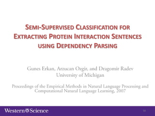 SEMI-SUPERVISED CLASSIFICATION FOR
EXTRACTING PROTEIN INTERACTION SENTENCES
USING DEPENDENCY PARSING

50

 