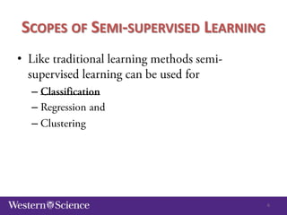 SCOPES OF SEMI-SUPERVISED LEARNING
•
–
–
–

6

 