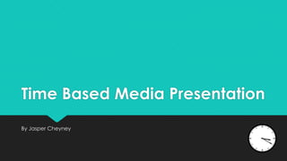 Time Based Media Presentation
By Jasper Cheyney

 