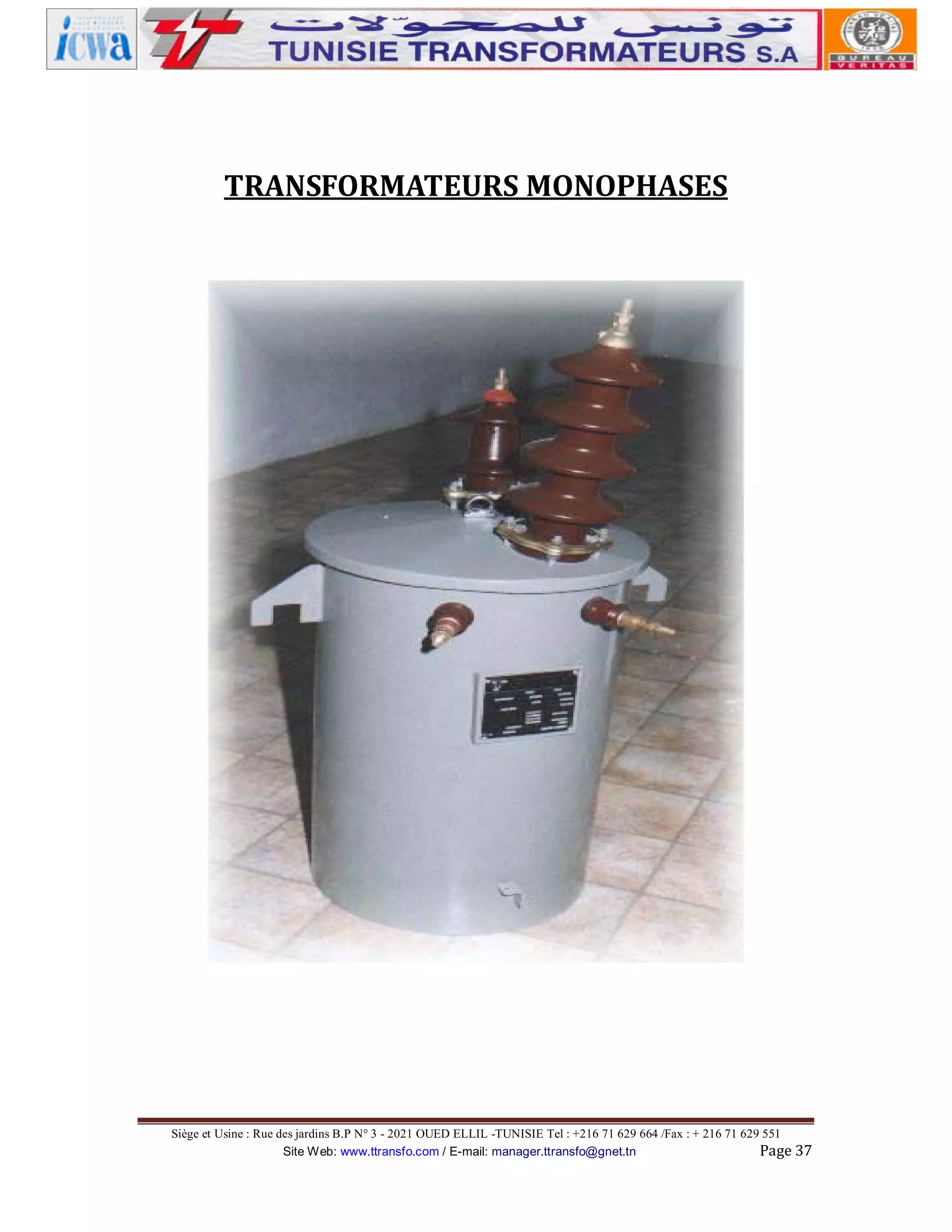 TRANSFORMATEURS MONOPHASES

Siège et Usine : Rue des jardins B.P N° 3 - 2021 OUED ELLIL -TUNISIE Tel : +216 71 629 664 /Fax : + 216 71 629 551
Site Web: www.ttransfo.com / E-mail: manager.ttransfo@gnet.tn
Page 37

 