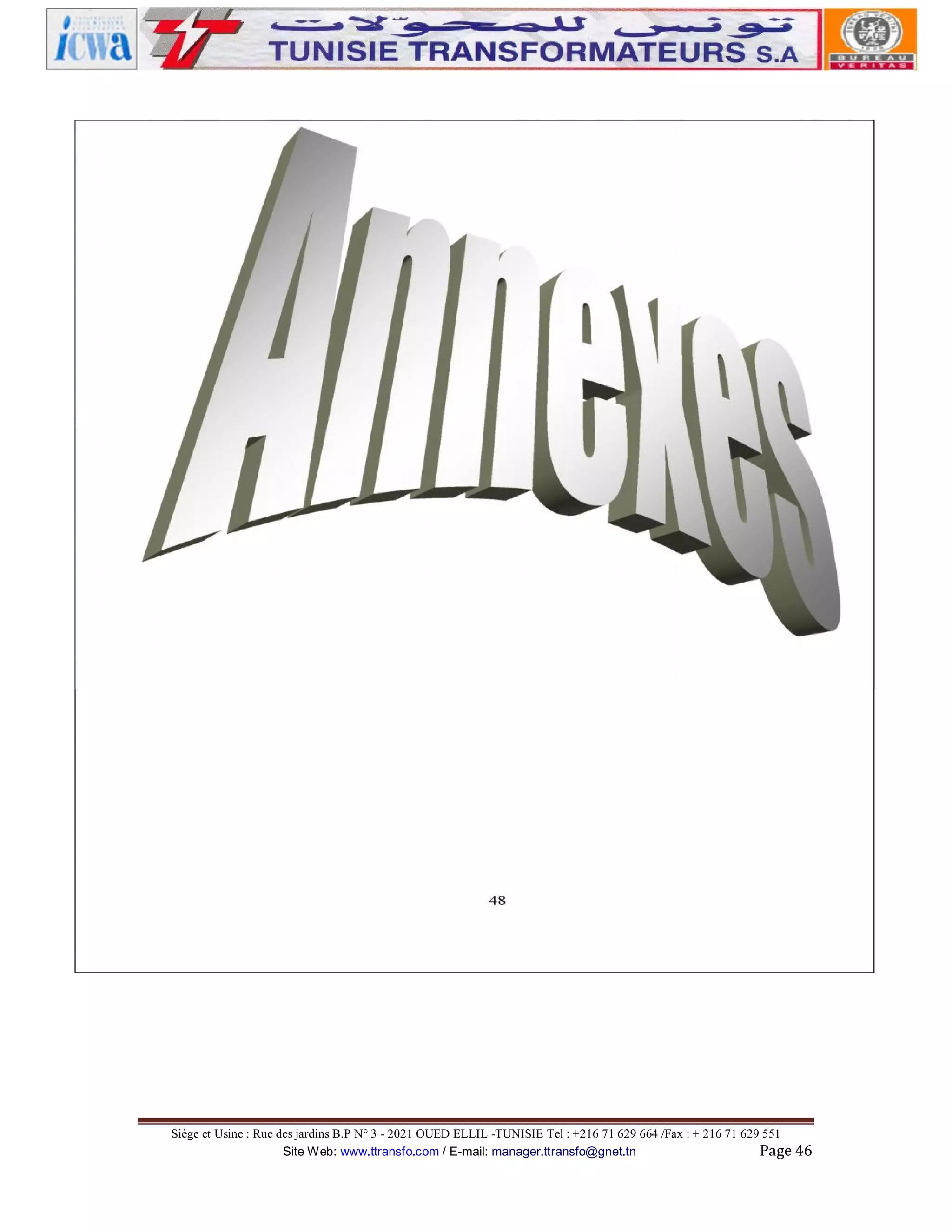 Siège et Usine : Rue des jardins B.P N° 3 - 2021 OUED ELLIL -TUNISIE Tel : +216 71 629 664 /Fax : + 216 71 629 551
Site Web: www.ttransfo.com / E-mail: manager.ttransfo@gnet.tn
Page 46

 