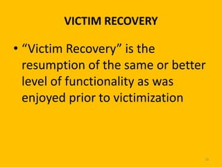 VICTIM RECOVERY

• “Victim Recovery” is the
resumption of the same or better
level of functionality as was
enjoyed prior to victimization

18

 