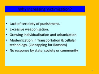 Why Increasing Victimization?
•
•
•
•

Lack of certainty of punishment.
Excessive weaponization.
Growing individualization and urbanization
Modernization in Transportation & cellular
technology. (kidnapping for Ransom)
• No response by state, society or community

38

 