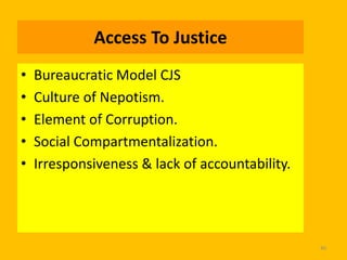 Access To Justice
•
•
•
•
•

Bureaucratic Model CJS
Culture of Nepotism.
Element of Corruption.
Social Compartmentalization.
Irresponsiveness & lack of accountability.

40

 