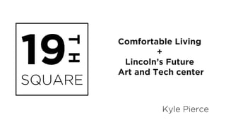 T H

19

SQUARE

Comfortable Living
+
Lincoln’s Future
Art and Tech center

Kyle Pierce

 