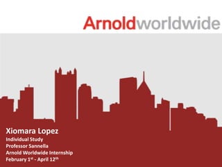 Xiomara Lopez
Individual Study
Professor Sannella
Arnold Worldwide Internship
February 1st - April 12th

 