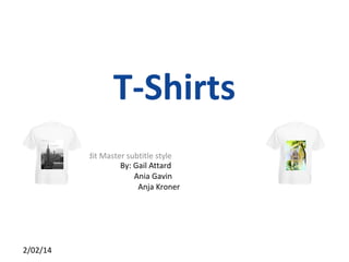 T-Shirts
Click to edit Master subtitle style
By: Gail Attard
Ania Gavin
Anja Kroner

2/02/14

 