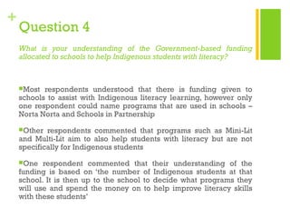 +

Question 4
What is your understanding of the Government-based funding
allocated to schools to help Indigenous students ...