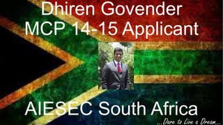 Dhiren Govender
MCP 14-15 Applicant

AIESEC South Africaa Dream…
…Dare to Live

 