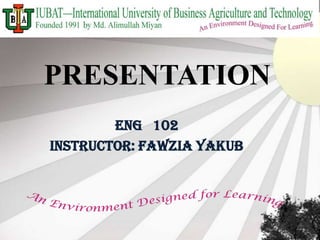 PRESENTATION
ENG 102
Instructor: Fawzia Yakub

 