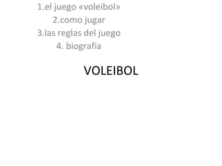 1.el juego «voleibol»
2.como jugar
3.las reglas del juego
4. biografia

VOLEIBOL

 