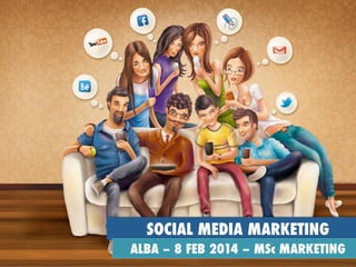 SOCIAL MEDIA MARKETING
ALBA – 8 FEB 2014 – MSc MARKETING

 