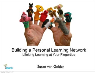 Building a Personal Learning Network
Lifelong Learning at Your Fingertips

Susan van Gelder
Saturday, February 8, 14

 