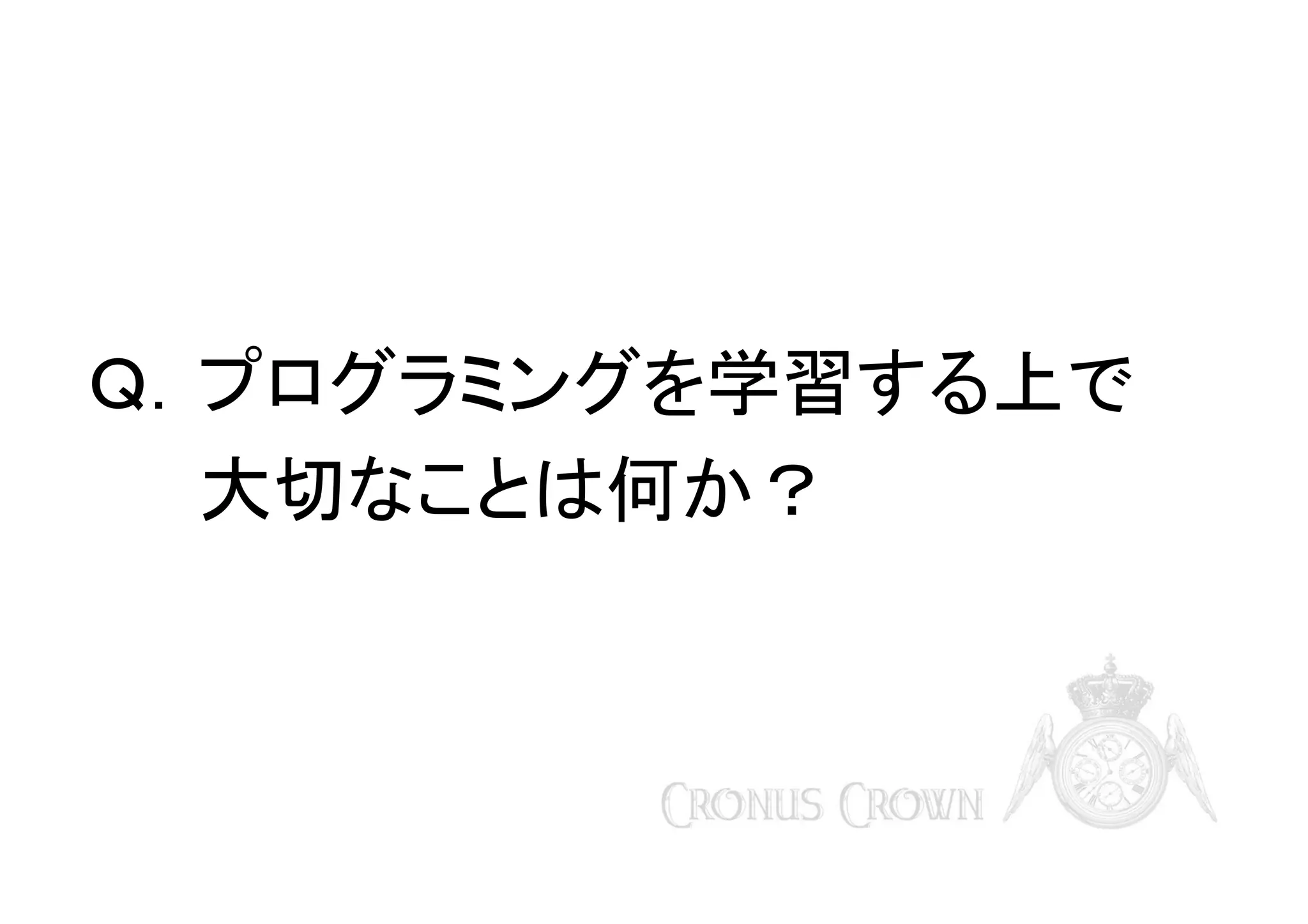 Ｑ．プログラミングを学習する上で
大切なことは何か？

 