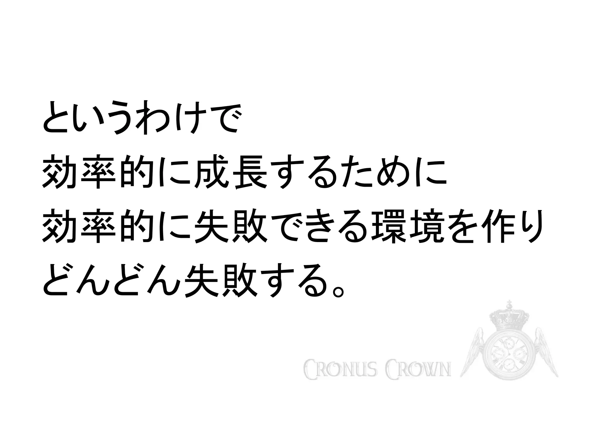 というわけで
効率的に成長するために
効率的に失敗できる環境を作り
どんどん失敗する。

 