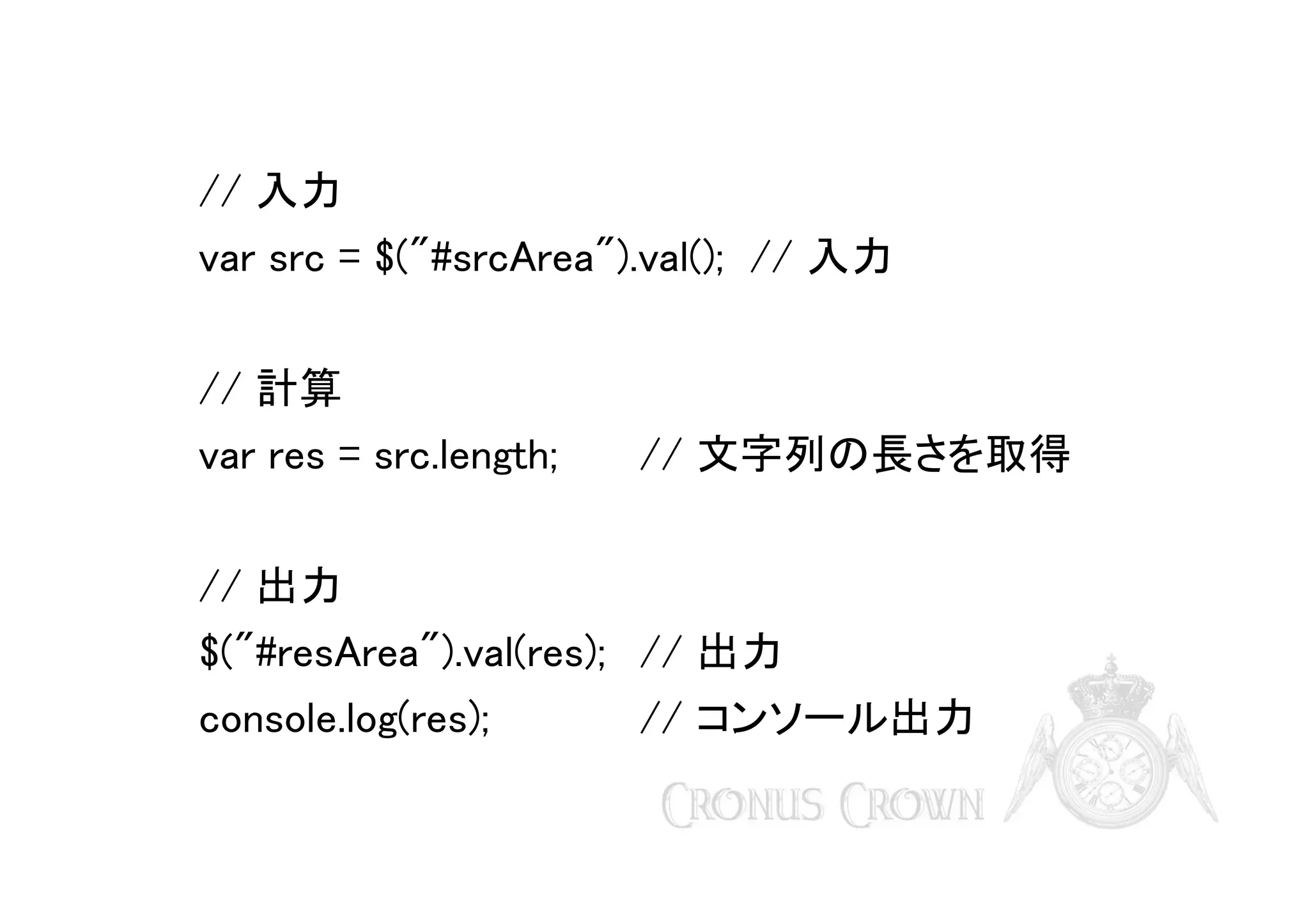 // 入力
var src = $("#srcArea").val(); // 入力
// 計算
var res = src.length;

// 文字列の長さを取得

// 出力
$("#resArea").val(res); // 出力
console.log(res);

// コンソール出力

 