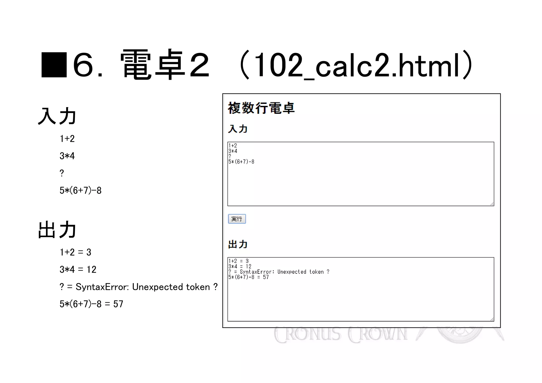 ■６．電卓２　（102_calc2.html）
入力
1+2
3*4
?
5*(6+7)-8

出力
1+2 = 3
3*4 = 12
? = SyntaxError: Unexpected token ?
5*(6+7)-8 = 57

 