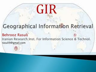 GIR
Behrooz Rasuli

Iranian Research Inst. For Information Science & Technol.
rasuli9@gmail.com

 