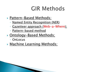 

Pattern-Based Methods;
◦ Named Entity Recognition (NER)
◦ Gazetteer approach (Web-a-Where);
◦ Pattern-based method



Ontology-Based Methods;
◦ OnLocus



Machine Learning Methods;

 