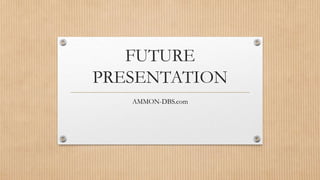FUTURE
PRESENTATION
AMMON-DBS.com

 