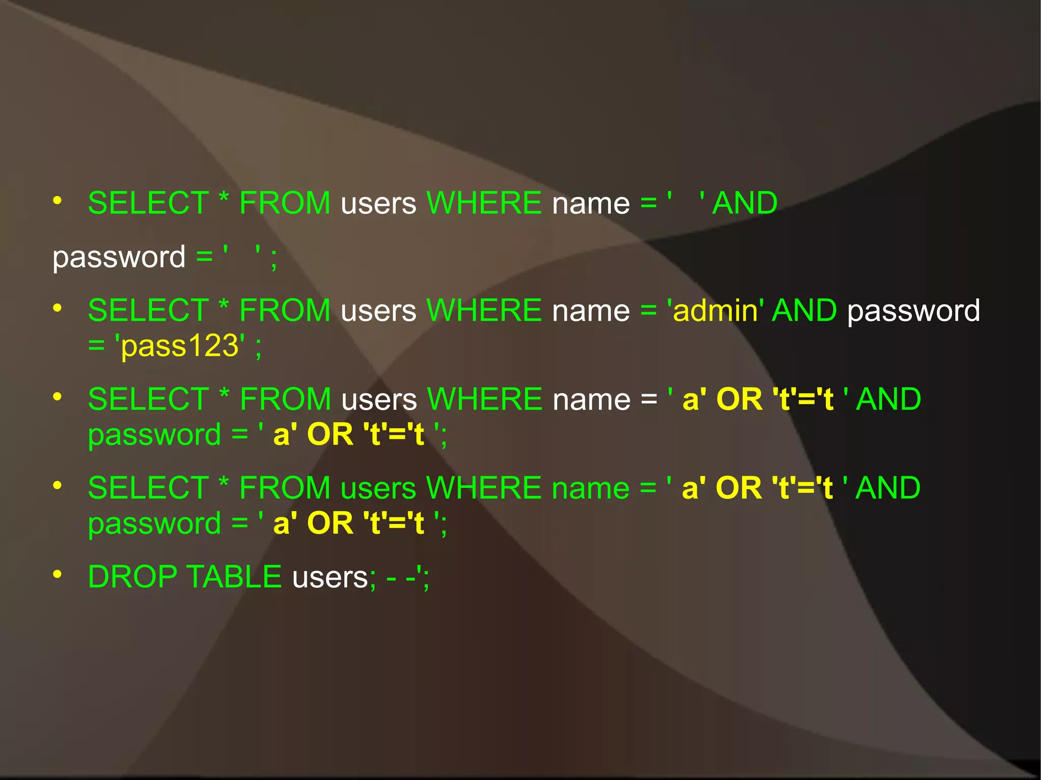 

SELECT * FROM users WHERE name = ' ' AND

password = ' ' ;








SELECT * FROM users WHERE name = 'admin' AND password
= 'pass123' ;
SELECT * FROM users WHERE name = ' a' OR 't'='t ' AND
password = ' a' OR 't'='t ';
SELECT * FROM users WHERE name = ' a' OR 't'='t ' AND
password = ' a' OR 't'='t ';
DROP TABLE users; - -';

 