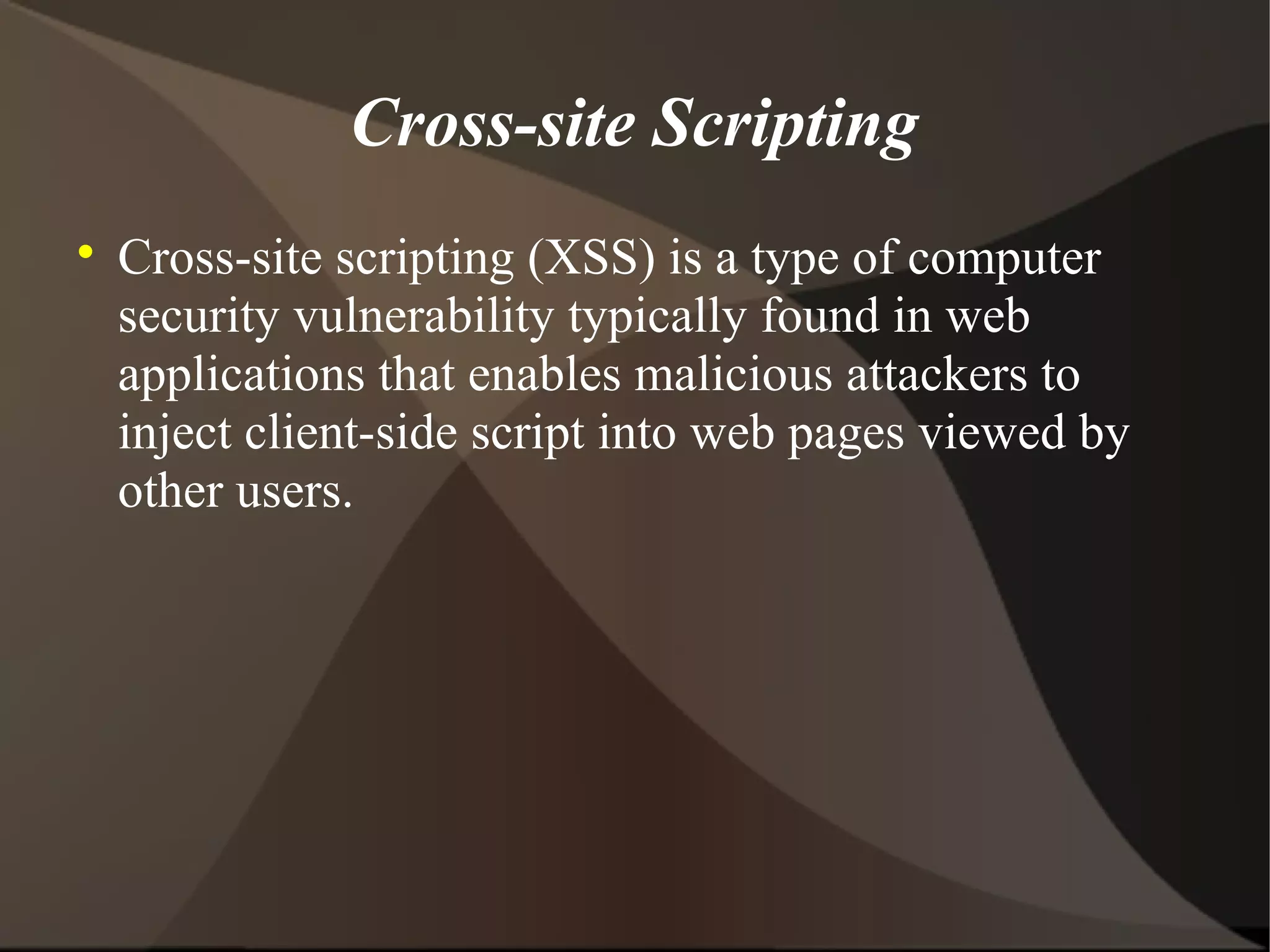 Cross-site Scripting


Cross-site scripting (XSS) is a type of computer
security vulnerability typically found in web
applications that enables malicious attackers to
inject client-side script into web pages viewed by
other users.

 