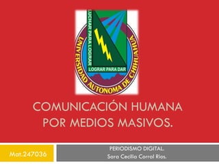 COMUNICACIÓN HUMANA
POR MEDIOS MASIVOS.
Mat.247036

PERIODISMO DIGITAL.
Sara Cecilia Corral Rios.

 