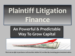 Plaintiff Litigation
Finance
An Powerful & Predictable
Way To Grow Capital

This is not an offer to purchase or sell securities. Neither PLC nor Blue Sky Consulting gives investment advice.

 