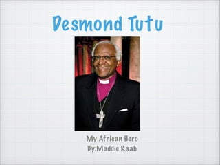 Desmond Tutu

My African Hero
By:Maddie Raab

 