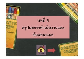 บทที่ 5
สรุปผลการดําเนินงานและ
ขอเสนอแนะ

 