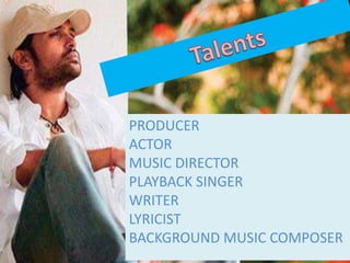 PRODUCER
ACTOR
MUSIC DIRECTOR
PLAYBACK SINGER
WRITER
LYRICIST
BACKGROUND MUSIC COMPOSER

 