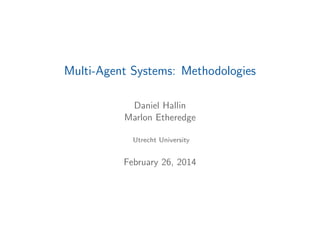 Multi-Agent Systems: Methodologies
Daniel Hallin
Marlon Etheredge
Utrecht University

February 26, 2014

 