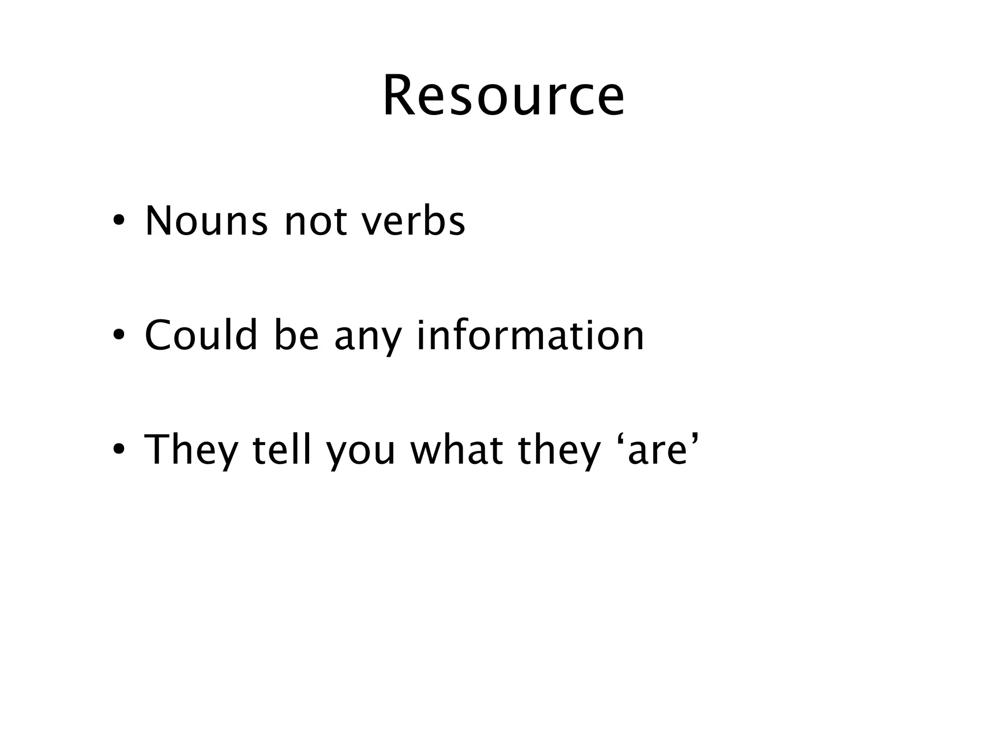 Resource
●

Nouns not verbs

●

Could be any information

●

They tell you what they ‘are’

 