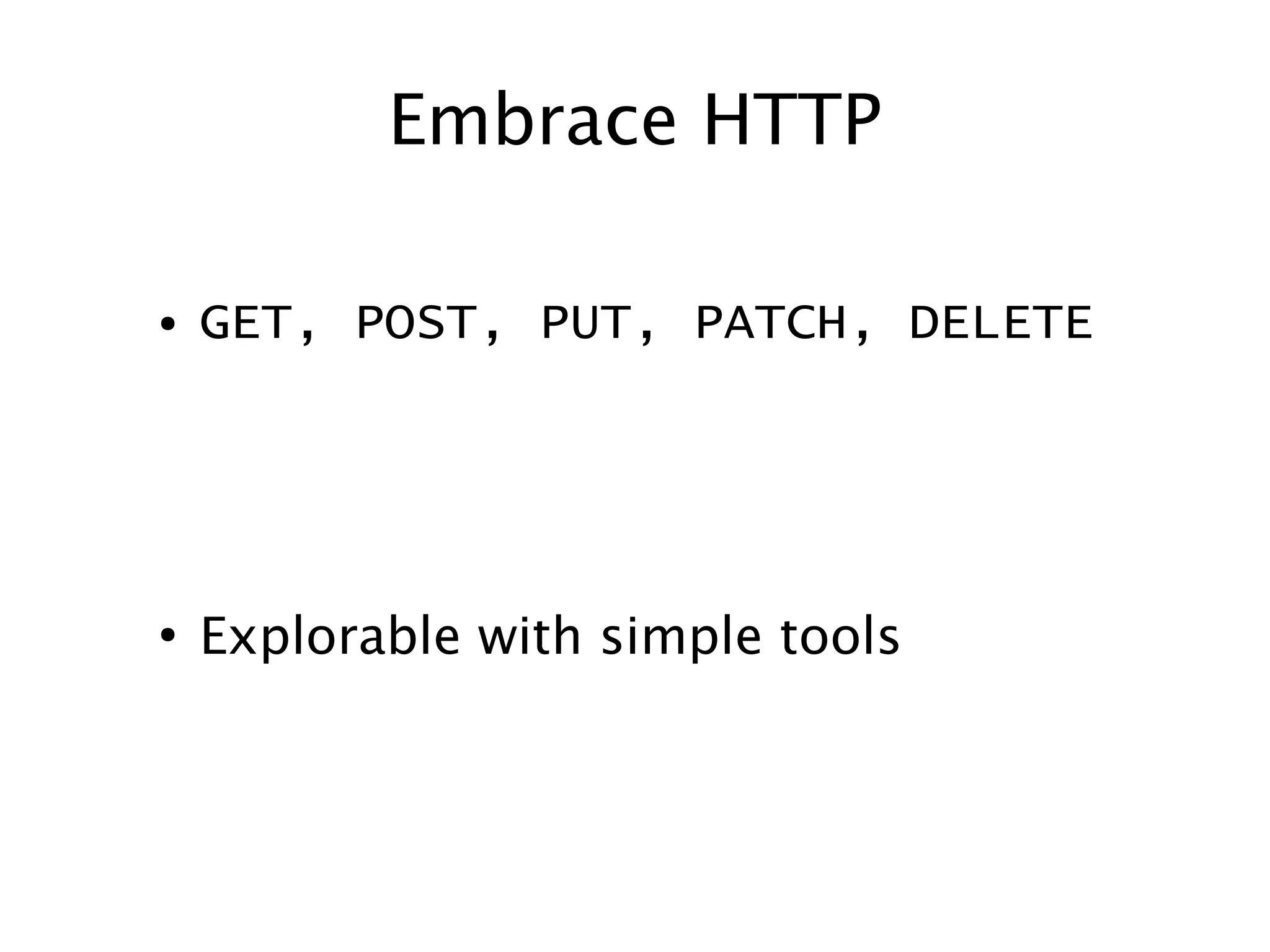 Embrace HTTP
●

GET, POST, PUT, PATCH, DELETE

●

Explorable with simple tools

 