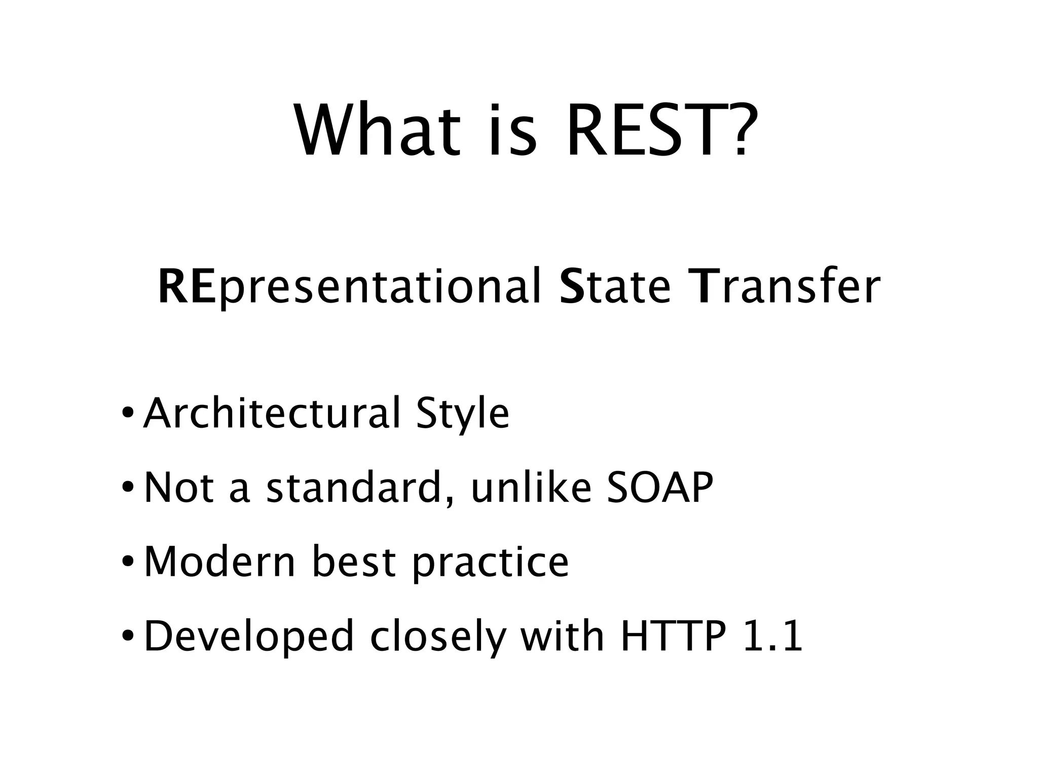 What is REST?
REpresentational State Transfer
●

Architectural Style

●

Not a standard, unlike SOAP

●

Modern best practice

●

Developed closely with HTTP 1.1

 