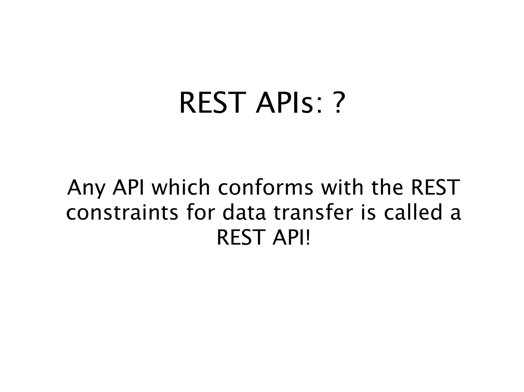 REST APIs: ?
Any API which conforms with the REST
constraints for data transfer is called a
REST API!

 