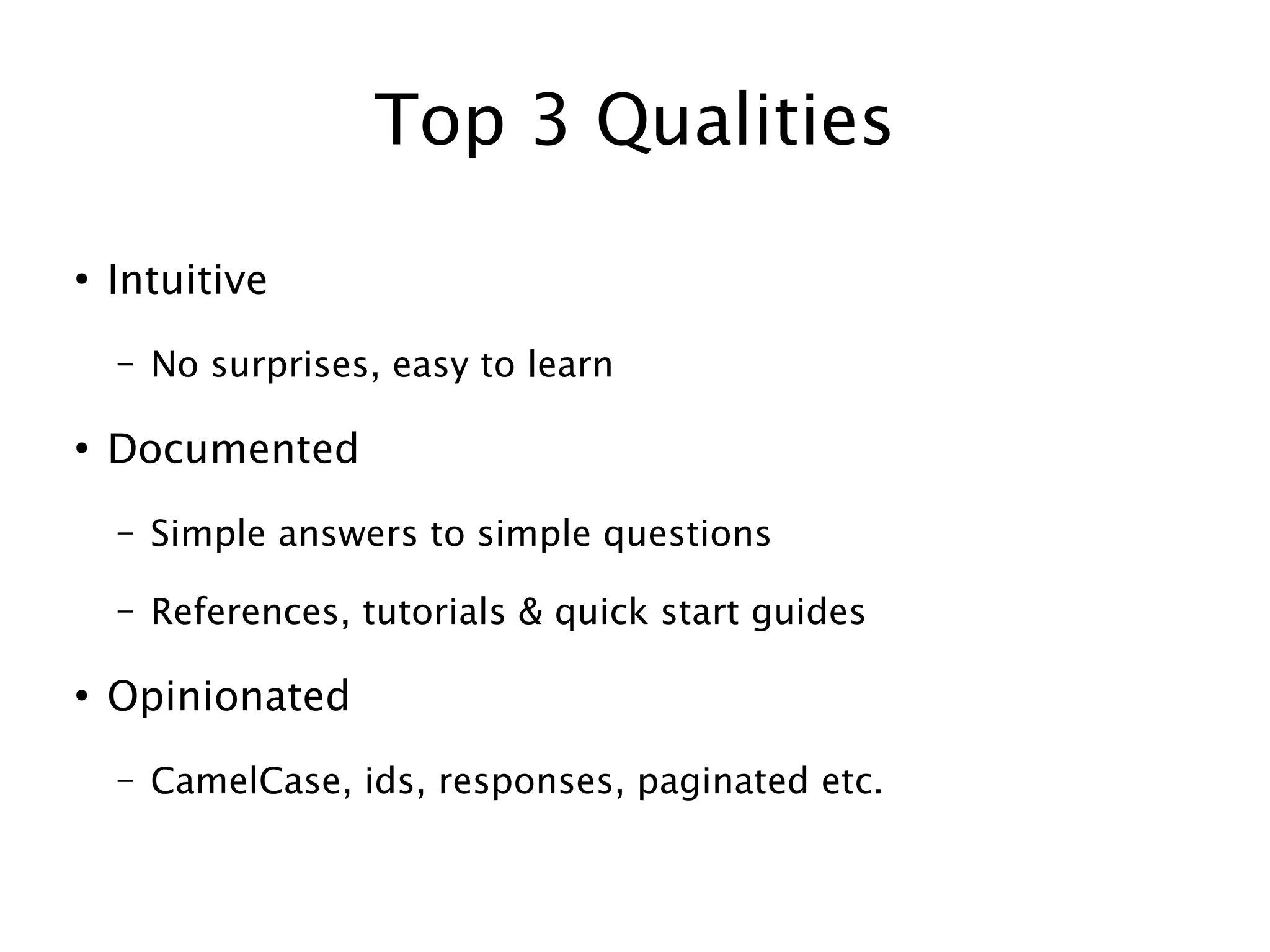 Top 3 Qualities
●

Intuitive
–

●

No surprises, easy to learn

Documented
–
–

●

Simple answers to simple questions
References, tutorials & quick start guides

Opinionated
–

CamelCase, ids, responses, paginated etc.

 