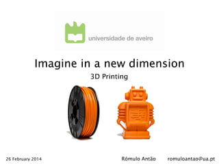 Imagine in a new dimension
3D Printing

26 February 2014

Rómulo Antão

romuloantao@ua.pt

 