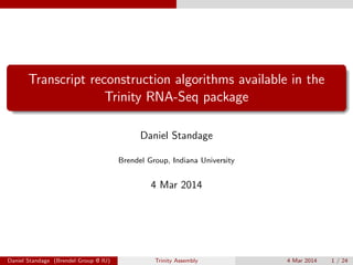 Transcript reconstruction algorithms available in the
Trinity RNA-Seq package
Daniel Standage
Brendel Group, Indiana University

4 Mar 2014

Daniel Standage (Brendel Group @ IU)

Trinity Assembly

4 Mar 2014

1 / 24

 