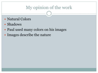 My opinion of the work
Natural Colors
Shadows
Paul used many colors on his images
Images describe the nature