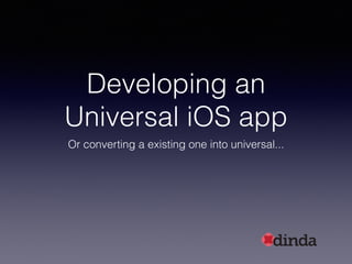 Developing an
Universal iOS app
Or converting a existing one into universal...
 