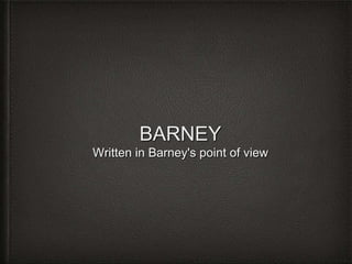 BARNEY
Written in Barney's point of view
 