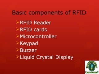 Basic components of RFID
RFID Reader
RFID cards
Microcontroller
Keypad
Buzzer
Liquid Crystal Display
 