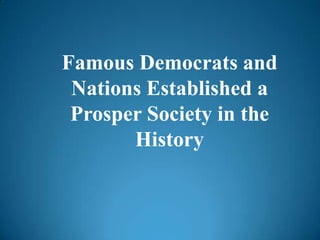 Famous Democrats and
Nations Established a
Prosper Society in the
History
 