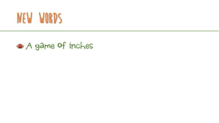 New Words
A game of inches
 