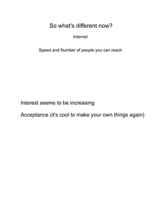 So what's different now?
Internet
Speed and Number of people you can reach
Interest seems to be increasing
Acceptance (it's cool to make your own things again)
 